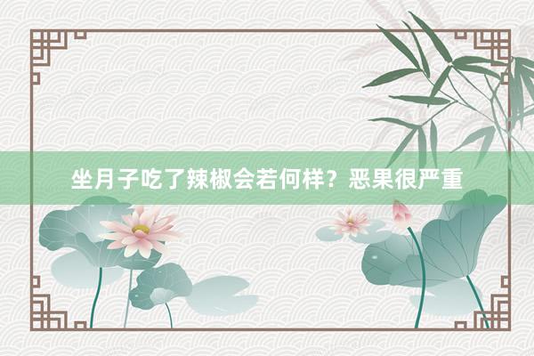 坐月子吃了辣椒会若何样？恶果很严重