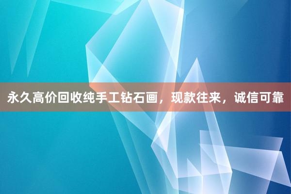 永久高价回收纯手工钻石画，现款往来，诚信可靠