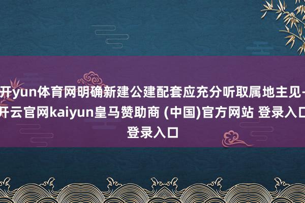 开yun体育网明确新建公建配套应充分听取属地主见-开云官网k